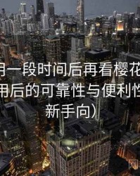 连续使用一段时间后再看樱花影院网：长期使用后的可靠性与便利性分析（新手向）