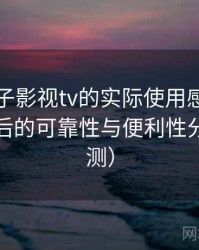围绕柚子影视tv的实际使用感想：长期使用后的可靠性与便利性分析（实测）