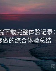 蜂鸟影院下载完整体验记录：从日常使用角度做的综合体验总结（新手向）
