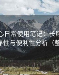 天美糖心日常使用笔记：长期使用后的可靠性与便利性分析（整理版）