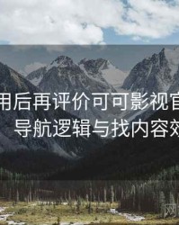 多次使用后再评价可可影视官网：入口路径、导航逻辑与找内容效率评估