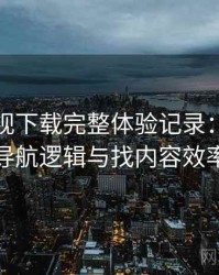 柚子影视下载完整体验记录：入口路径、导航逻辑与找内容效率评估