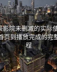 围绕星辰影院未删减的实际使用感想：从进入首页到播放完成的完整体验过程