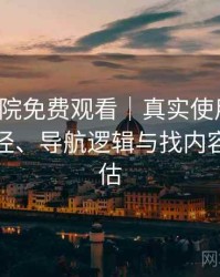 樱花影院免费观看｜真实使用记录：入口路径、导航逻辑与找内容效率评估