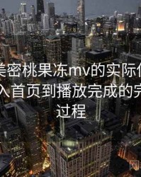 围绕天美密桃果冻mv的实际使用感想：从进入首页到播放完成的完整体验过程