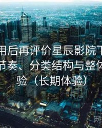 多次使用后再评价星辰影院下载：资源更新节奏、分类结构与整体使用体验（长期体验）