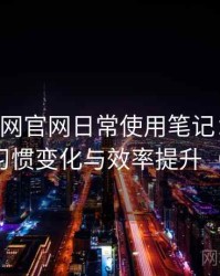 age动漫网官网日常使用笔记：高频使用后的习惯变化与效率提升（整理版）