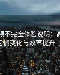 蘑菇视频不完全体验说明：高频使用后的习惯变化与效率提升（实测）
