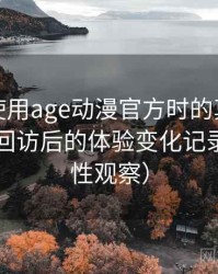第一次使用age动漫官方时的真实感受：多次回访后的体验变化记录（稳定性观察）