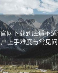 age动漫官网下载到底适不适合长期用？新用户上手难度与常见问题整理