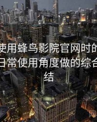 第一次使用蜂鸟影院官网时的真实感受：从日常使用角度做的综合体验总结