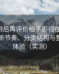 多次使用后再评价柚子影视在线观看：资源更新节奏、分类结构与整体使用体验（实测）