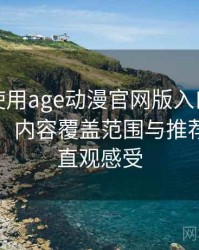 第一次使用age动漫官网版入口时的真实感受：内容覆盖范围与推荐逻辑的直观感受