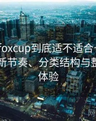 茶杯狐foxcup到底适不适合长期用？资源更新节奏、分类结构与整体使用体验