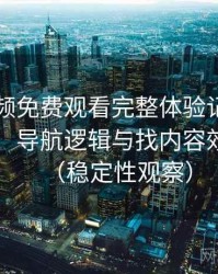 白虎视频免费观看完整体验记录：入口路径、导航逻辑与找内容效率评估（稳定性观察）