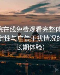 星辰影院在线免费观看完整体验记录：播放稳定性与广告干扰情况的观察（长期体验）