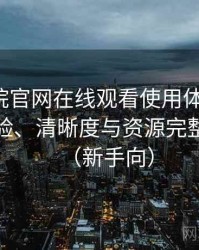 樱花影院官网在线观看使用体验复盘：播放体验、清晰度与资源完整性观察（新手向）