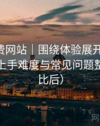 白虎免费网站｜围绕体验展开的随笔：新用户上手难度与常见问题整理（对比后）