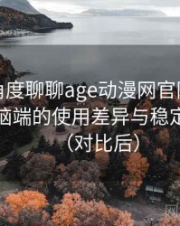 从用户角度聊聊age动漫网官网：在手机与电脑端的使用差异与稳定性表现（对比后）