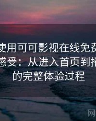 第一次使用可可影视在线免费观看时的真实感受：从进入首页到播放完成的完整体验过程