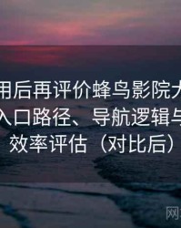 多次使用后再评价蜂鸟影院大全免费观看：入口路径、导航逻辑与找内容效率评估（对比后）