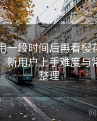 连续使用一段时间后再看樱花影院官网入口：新用户上手难度与常见问题整理