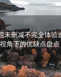 星辰影院未删减不完全体验说明：普通用户视角下的优缺点盘点（实测）