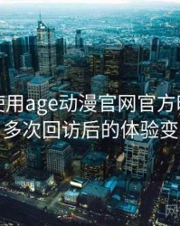 第一次使用age动漫官网官方时的真实感受：多次回访后的体验变化记录