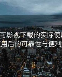 围绕可可影视下载的实际使用感想：长期使用后的可靠性与便利性分析
