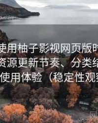 第一次使用柚子影视网页版时的真实感受：资源更新节奏、分类结构与整体使用体验（稳定性观察）