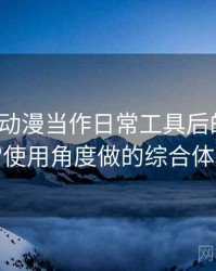 把age 动漫当作日常工具后的感受：从日常使用角度做的综合体验总结