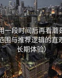 连续使用一段时间后再看蘑菇tv：内容覆盖范围与推荐逻辑的直观感受（长期体验）