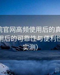 蜂鸟影院官网高频使用后的真实结论：长期使用后的可靠性与便利性分析（实测）