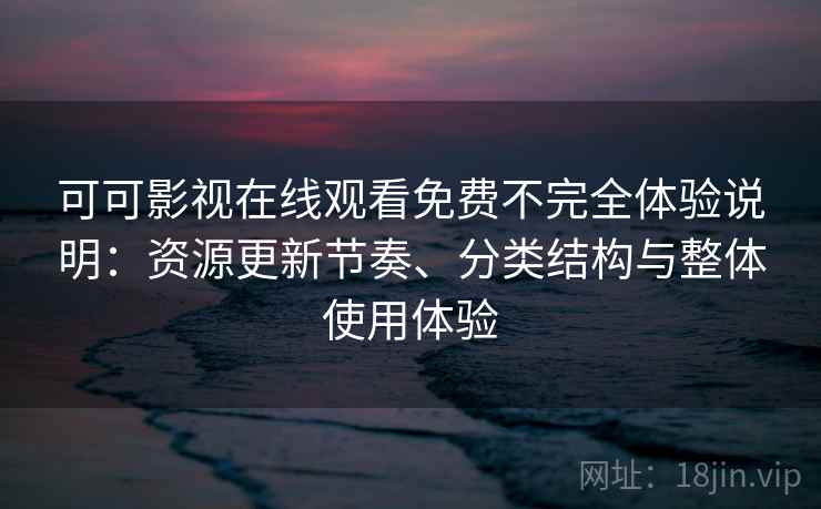 可可影视在线观看免费不完全体验说明：资源更新节奏、分类结构与整体使用体验