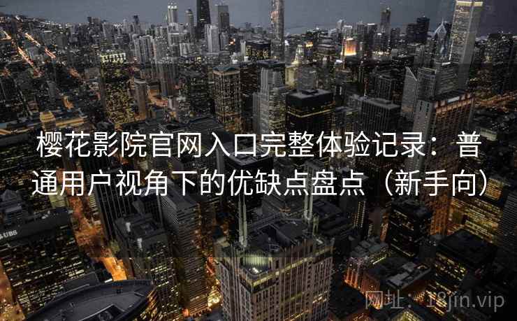 樱花影院官网入口完整体验记录：普通用户视角下的优缺点盘点（新手向）