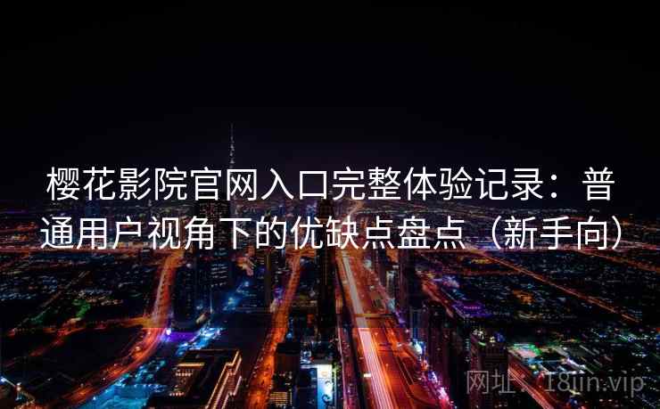 樱花影院官网入口完整体验记录：普通用户视角下的优缺点盘点（新手向）