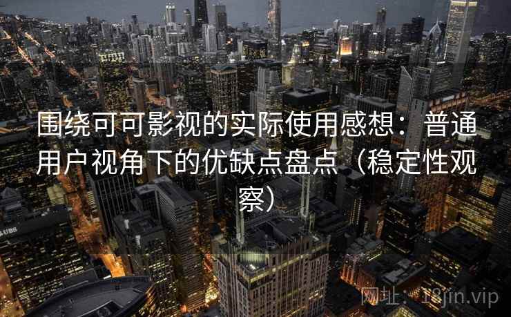 围绕可可影视的实际使用感想:普通用户视角下的优缺点盘点(稳定性观察) 围绕可可影视的实际使用感想:普通用户视角下的优缺点盘点(稳定性观察)