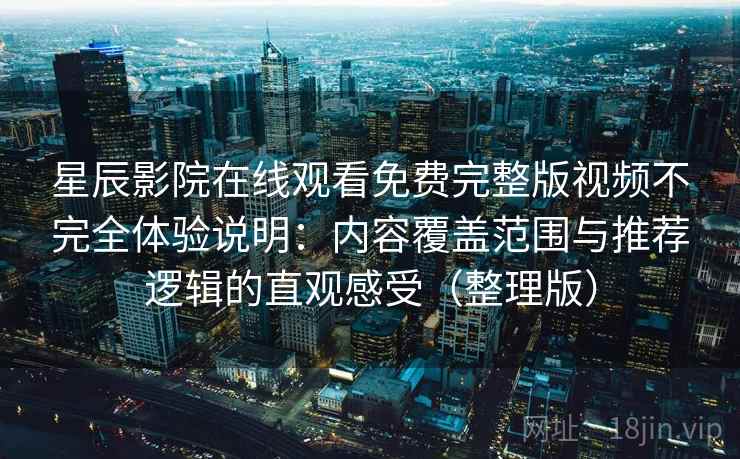 星辰影院在线观看免费完整版视频不完全体验说明：内容覆盖范围与推荐逻辑的直观感受（整理版）