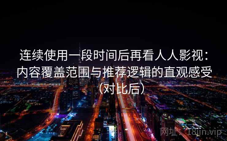 连续使用一段时间后再看人人影视:内容覆盖范围与推荐逻辑的直观感受(对比后) 连续使用一段时间后再看人人影视:内容覆盖范围与推荐逻辑的直观感受(对比后)