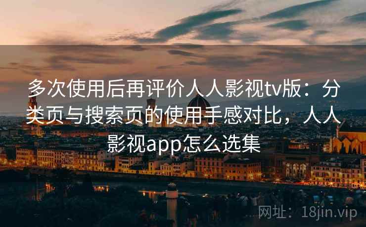 多次使用后再评价人人影视tv版：分类页与搜索页的使用手感对比，人人影视app怎么选集