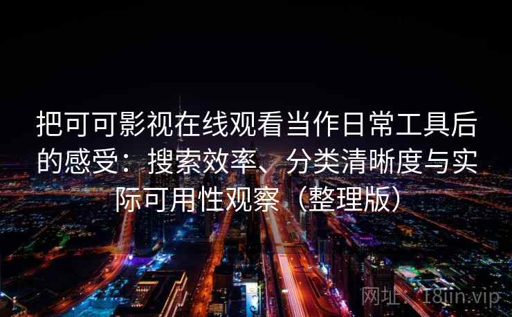 把可可影视在线观看当作日常工具后的感受：搜索效率、分类清晰度与实际可用性观察（整理版）