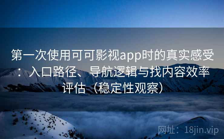 第一次使用可可影视app时的真实感受：入口路径、导航逻辑与找内容效率评估（稳定性观察）