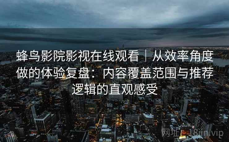 蜂鸟影院影视在线观看｜从效率角度做的体验复盘：内容覆盖范围与推荐逻辑的直观感受