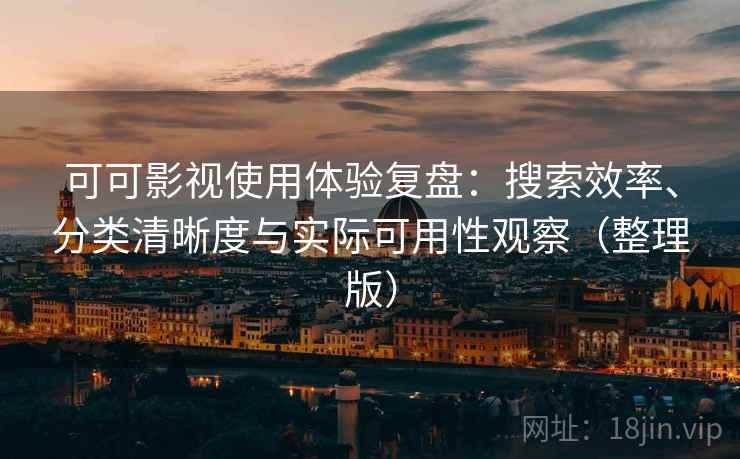可可影视使用体验复盘：搜索效率、分类清晰度与实际可用性观察（整理版）