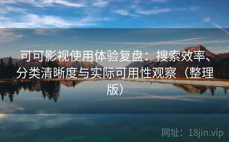 可可影视使用体验复盘：搜索效率、分类清晰度与实际可用性观察（整理版）