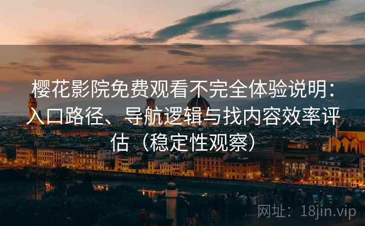樱花影院免费观看不完全体验说明：入口路径、导航逻辑与找内容效率评估（稳定性观察）