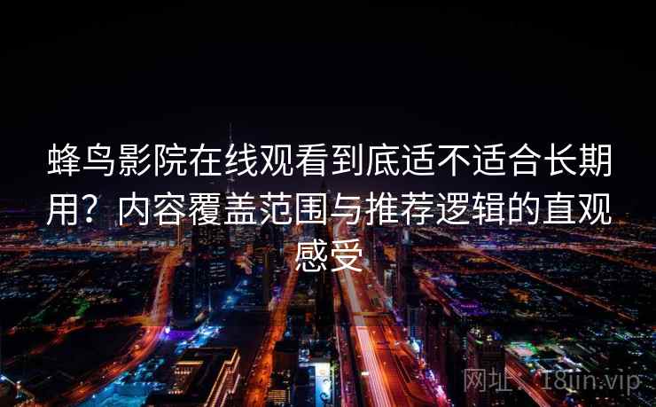 蜂鸟影院在线观看到底适不适合长期用？内容覆盖范围与推荐逻辑的直观感受