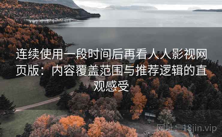 连续使用一段时间后再看人人影视网页版：内容覆盖范围与推荐逻辑的直观感受