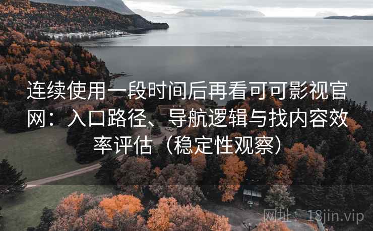 连续使用一段时间后再看可可影视官网:入口路径、导航逻辑与找内容效率评估(稳定性观察) 连续使用一段时间后再看可可影视官网:入口路径、导航逻辑与找内容效率评估(稳定性观察)