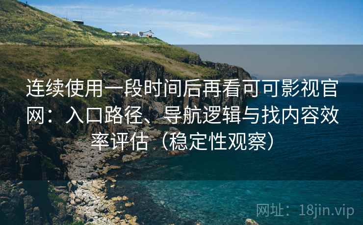 连续使用一段时间后再看可可影视官网:入口路径、导航逻辑与找内容效率评估(稳定性观察) 连续使用一段时间后再看可可影视官网:入口路径、导航逻辑与找内容效率评估(稳定性观察)